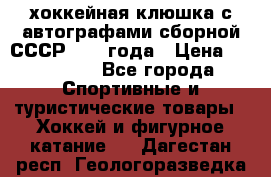 хоккейная клюшка с автографами сборной СССР 1972 года › Цена ­ 300 000 - Все города Спортивные и туристические товары » Хоккей и фигурное катание   . Дагестан респ.,Геологоразведка п.